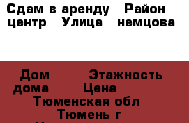 Сдам в аренду › Район ­ центр › Улица ­ немцова  › Дом ­ 50 › Этажность дома ­ 9 › Цена ­ 11 000 - Тюменская обл., Тюмень г. Недвижимость » Квартиры аренда   . Тюменская обл.,Тюмень г.